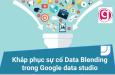 Khắp phục sự cố Data Blending (kết hợp dữ liệu) trong Google data studio